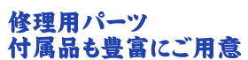 修理用パーツ、付属品も豊富にご用意